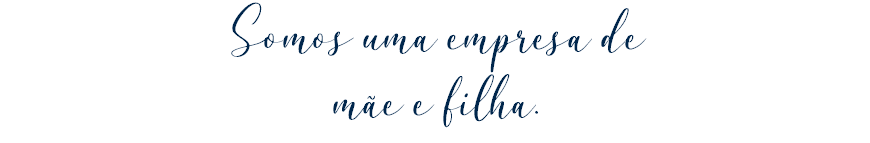 Somos uma empresa de mãe e filha.